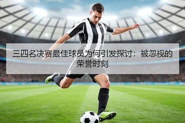 三四名决赛最佳球员为何引发探讨：被忽视的荣誉时刻